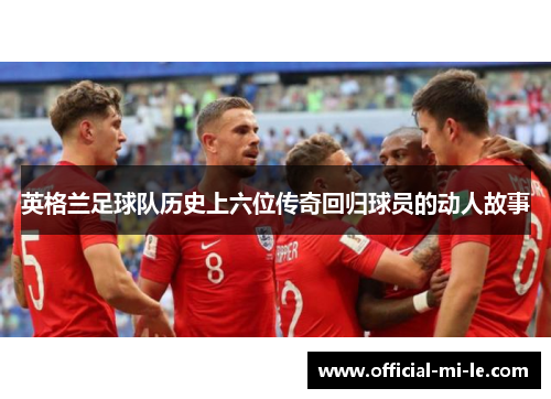 英格兰足球队历史上六位传奇回归球员的动人故事