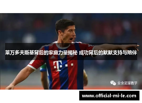 莱万多夫斯基背后的家庭力量揭秘 成功背后的默默支持与陪伴