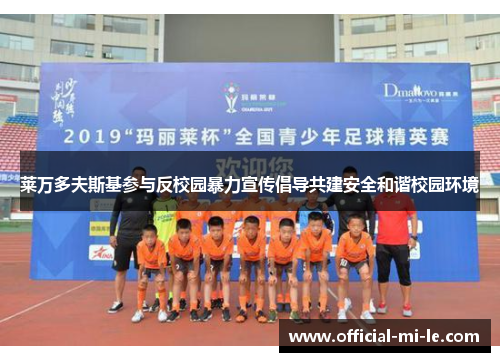 莱万多夫斯基参与反校园暴力宣传倡导共建安全和谐校园环境 莱万多夫斯基参与反校园暴力宣传倡导共建安全和谐校园环境