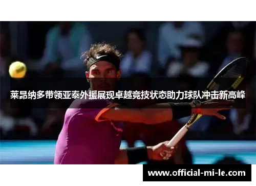 莱昂纳多带领亚泰外援展现卓越竞技状态助力球队冲击新高峰 莱昂纳多带领亚泰外援展现卓越竞技状态助力球队冲击新高峰