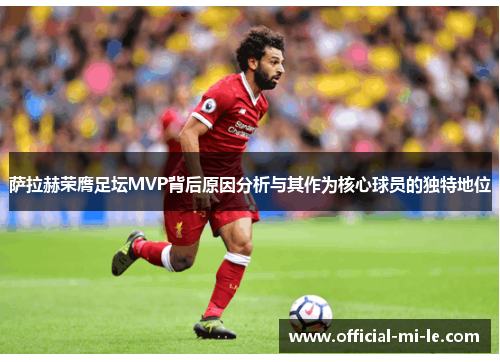 萨拉赫荣膺足坛MVP背后原因分析与其作为核心球员的独特地位