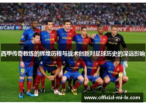 西甲传奇教练的辉煌历程与战术创新对足球历史的深远影响