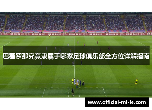 巴塞罗那究竟隶属于哪家足球俱乐部全方位详解指南