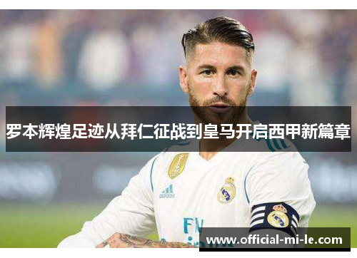 罗本辉煌足迹从拜仁征战到皇马开启西甲新篇章