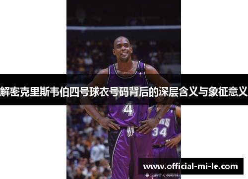 解密克里斯韦伯四号球衣号码背后的深层含义与象征意义