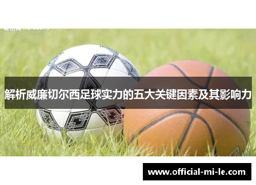 解析威廉切尔西足球实力的五大关键因素及其影响力 解析威廉切尔西足球实力的五大关键因素及其影响力
