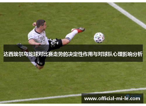 达西埃尔乌龙球对比赛走势的决定性作用与对球队心理影响分析 达西埃尔乌龙球对比赛走势的决定性作用与对球队心理影响分析