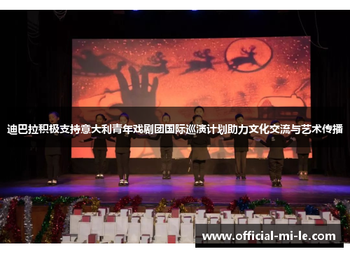 迪巴拉积极支持意大利青年戏剧团国际巡演计划助力文化交流与艺术传播