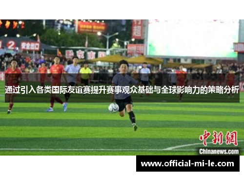 通过引入各类国际友谊赛提升赛事观众基础与全球影响力的策略分析