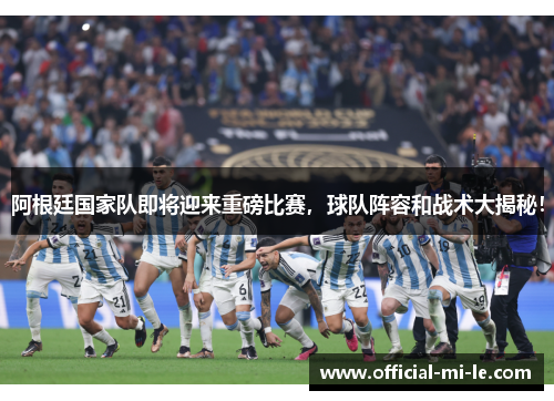 阿根廷国家队即将迎来重磅比赛，球队阵容和战术大揭秘！