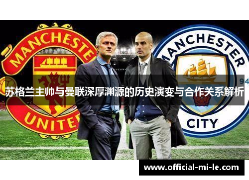 苏格兰主帅与曼联深厚渊源的历史演变与合作关系解析