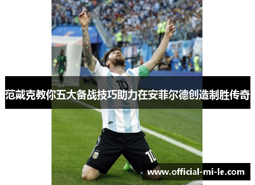 范戴克教你五大备战技巧助力在安菲尔德创造制胜传奇