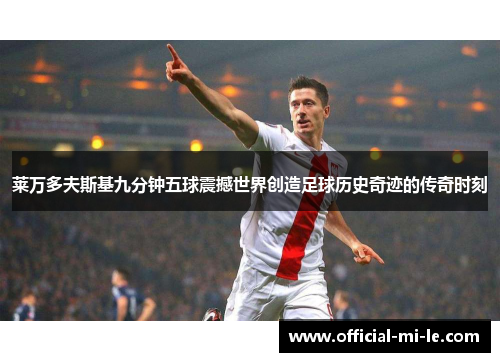 莱万多夫斯基九分钟五球震撼世界创造足球历史奇迹的传奇时刻