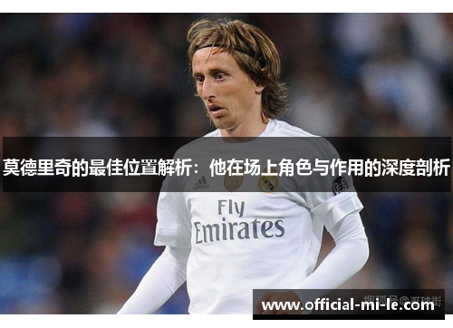 莫德里奇的最佳位置解析：他在场上角色与作用的深度剖析