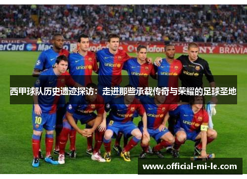 西甲球队历史遗迹探访：走进那些承载传奇与荣耀的足球圣地