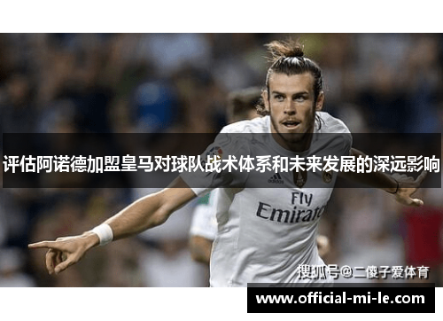 评估阿诺德加盟皇马对球队战术体系和未来发展的深远影响