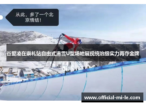 谷爱凌在崇礼站自由式滑雪U型场地展现统治级实力再夺金牌