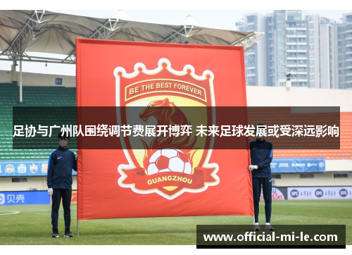 足协与广州队围绕调节费展开博弈 未来足球发展或受深远影响 足协与广州队围绕调节费展开博弈 未来足球发展或受深远影响