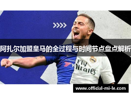 阿扎尔加盟皇马的全过程与时间节点盘点解析 阿扎尔加盟皇马的全过程与时间节点盘点解析