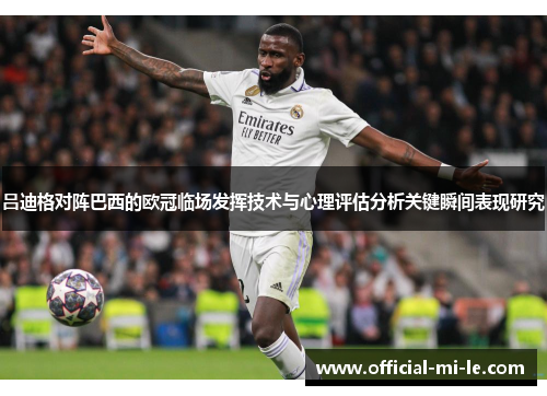 吕迪格对阵巴西的欧冠临场发挥技术与心理评估分析关键瞬间表现研究 吕迪格对阵巴西的欧冠临场发挥技术与心理评估分析关键瞬间表现研究