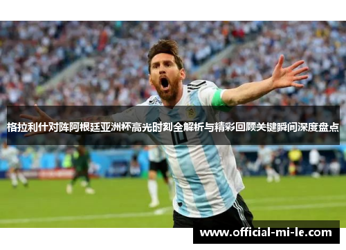 格拉利什对阵阿根廷亚洲杯高光时刻全解析与精彩回顾关键瞬间深度盘点