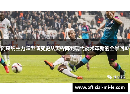 阿森纳主力阵型演变史从黄蜂阵到现代战术革新的全景回顾