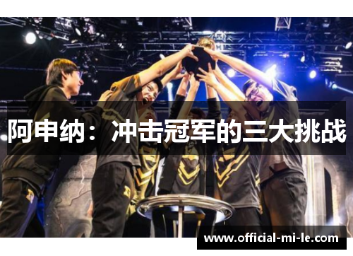 阿申纳：冲击冠军的三大挑战