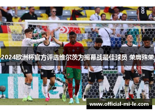 2024欧洲杯官方评选维尔茨为揭幕战最佳球员 荣膺殊荣