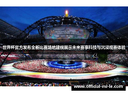 世界杯官方发布全新比赛场地建模展示未来赛事科技与沉浸观赛体验