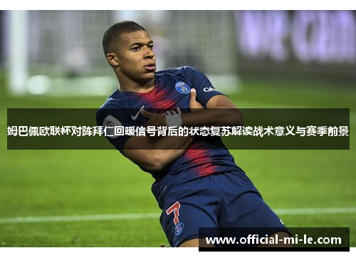姆巴佩欧联杯对阵拜仁回暖信号背后的状态复苏解读战术意义与赛季前景