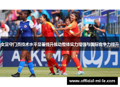 女足守门员技术水平显著提升推动整体实力增强与国际竞争力提升
