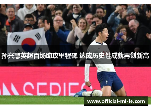孙兴慜英超百场助攻里程碑 达成历史性成就再创新高