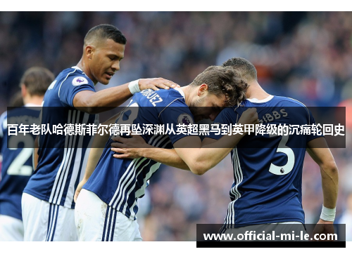 百年老队哈德斯菲尔德再坠深渊从英超黑马到英甲降级的沉痛轮回史