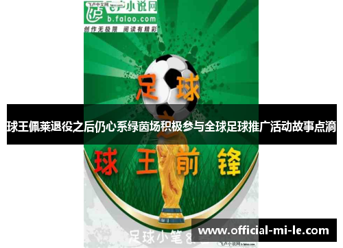 球王佩莱退役之后仍心系绿茵场积极参与全球足球推广活动故事点滴