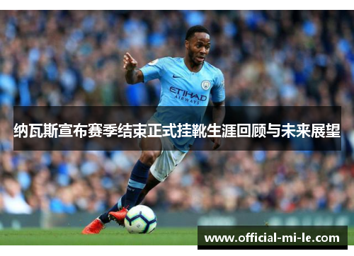 纳瓦斯宣布赛季结束正式挂靴生涯回顾与未来展望