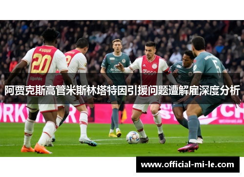 阿贾克斯高管米斯林塔特因引援问题遭解雇深度分析