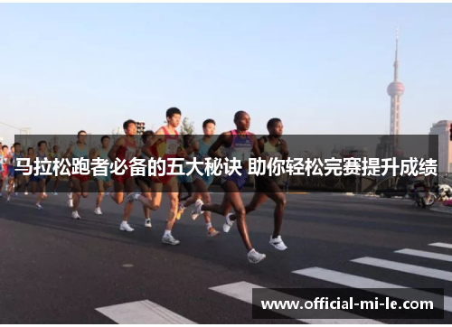 马拉松跑者必备的五大秘诀 助你轻松完赛提升成绩