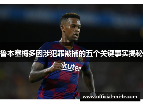 鲁本塞梅多因涉犯罪被捕的五个关键事实揭秘