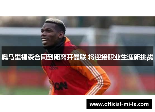 奥马里福森合同到期离开曼联 将迎接职业生涯新挑战
