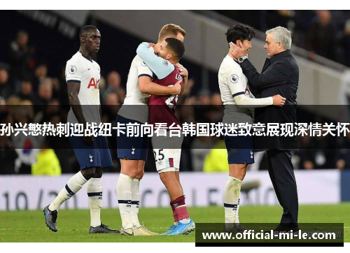 孙兴慜热刺迎战纽卡前向看台韩国球迷致意展现深情关怀