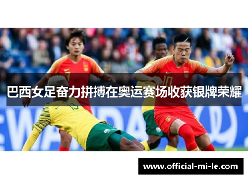 巴西女足奋力拼搏在奥运赛场收获银牌荣耀