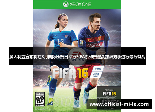 澳大利亚宣布将在3月国际比赛日举行FIFA系列赛迎战跨洲对手进行最后备战 澳大利亚宣布将在3月国际比赛日举行FIFA系列赛迎战跨洲对手进行最后备战