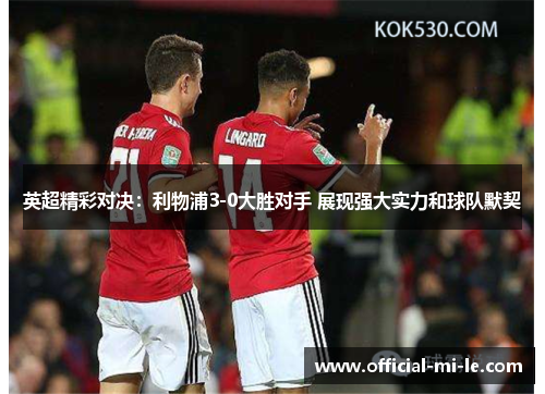 英超精彩对决:利物浦3-0大胜对手 展现强大实力和球队默契 英超精彩对决:利物浦3-0大胜对手 展现强大实力和球队默契